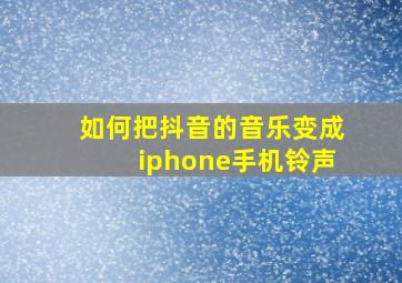 如何把抖音的音乐变成iphone手机铃声