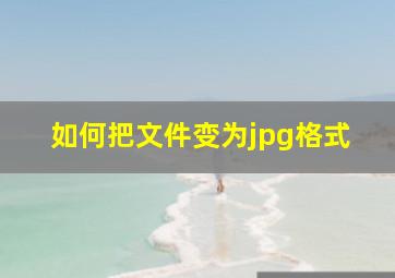 如何把文件变为jpg格式