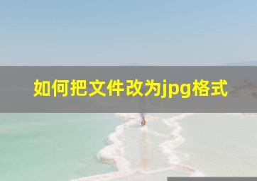 如何把文件改为jpg格式