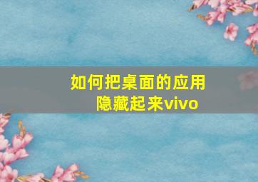 如何把桌面的应用隐藏起来vivo