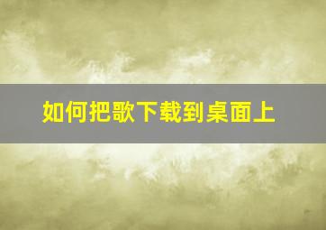 如何把歌下载到桌面上