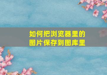 如何把浏览器里的图片保存到图库里