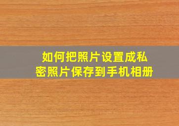 如何把照片设置成私密照片保存到手机相册