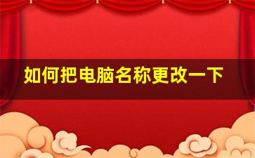 如何把电脑名称更改一下