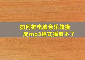 如何把电脑音乐转换成mp3格式播放不了