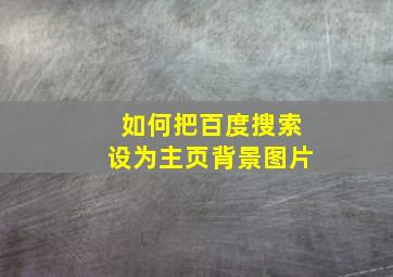 如何把百度搜索设为主页背景图片