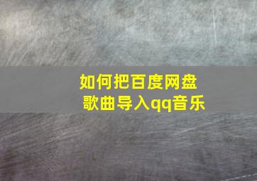 如何把百度网盘歌曲导入qq音乐