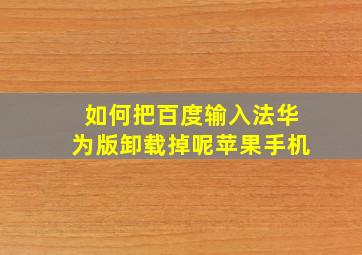 如何把百度输入法华为版卸载掉呢苹果手机