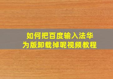 如何把百度输入法华为版卸载掉呢视频教程