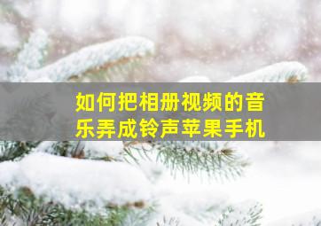 如何把相册视频的音乐弄成铃声苹果手机