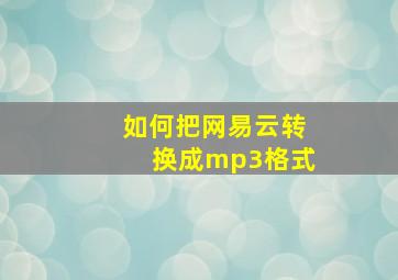 如何把网易云转换成mp3格式