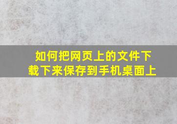 如何把网页上的文件下载下来保存到手机桌面上