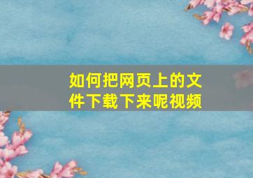 如何把网页上的文件下载下来呢视频