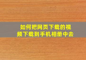 如何把网页下载的视频下载到手机相册中去