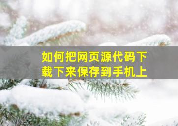 如何把网页源代码下载下来保存到手机上