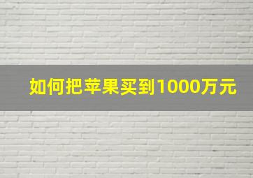 如何把苹果买到1000万元