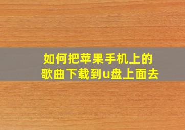 如何把苹果手机上的歌曲下载到u盘上面去