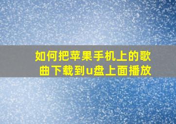 如何把苹果手机上的歌曲下载到u盘上面播放