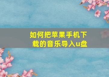 如何把苹果手机下载的音乐导入u盘