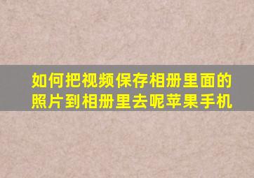 如何把视频保存相册里面的照片到相册里去呢苹果手机