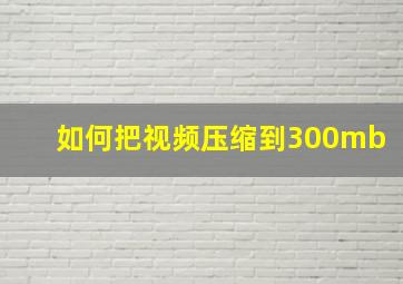 如何把视频压缩到300mb