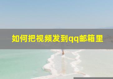 如何把视频发到qq邮箱里