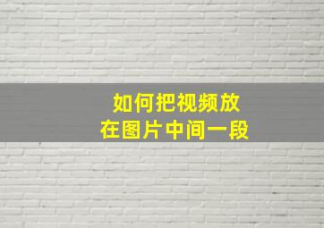 如何把视频放在图片中间一段