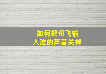 如何把讯飞输入法的声音关掉