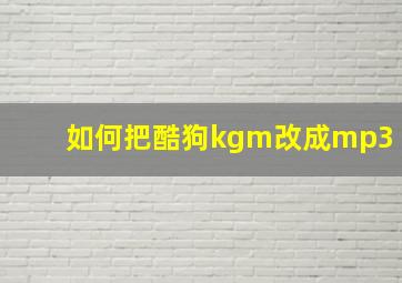 如何把酷狗kgm改成mp3