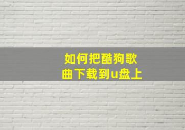 如何把酷狗歌曲下载到u盘上