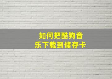 如何把酷狗音乐下载到储存卡