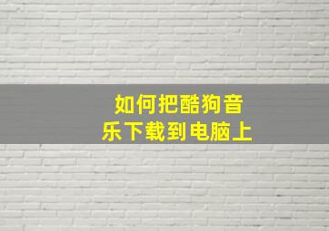 如何把酷狗音乐下载到电脑上