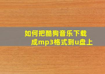 如何把酷狗音乐下载成mp3格式到u盘上