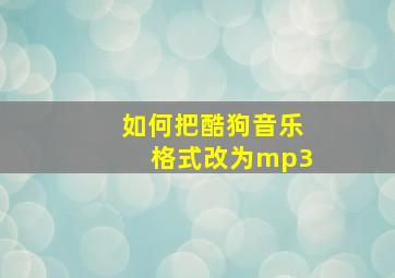 如何把酷狗音乐格式改为mp3