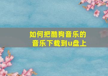 如何把酷狗音乐的音乐下载到u盘上