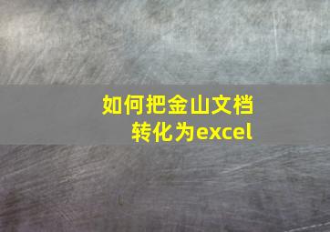 如何把金山文档转化为excel