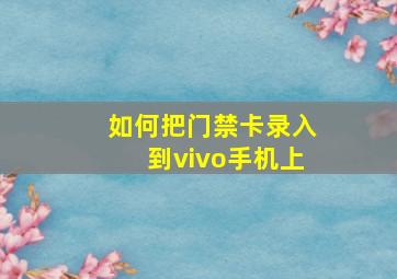 如何把门禁卡录入到vivo手机上