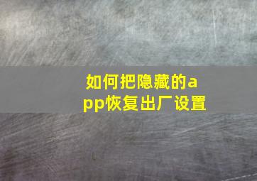 如何把隐藏的app恢复出厂设置