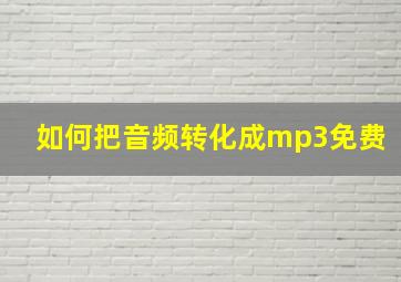 如何把音频转化成mp3免费