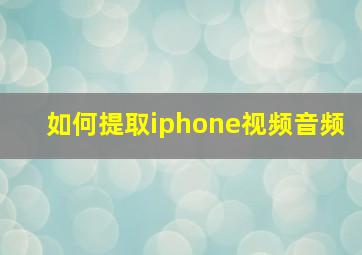 如何提取iphone视频音频