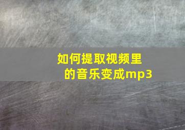 如何提取视频里的音乐变成mp3