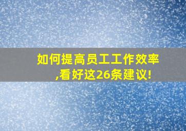 如何提高员工工作效率,看好这26条建议!