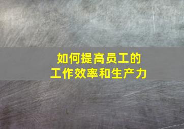 如何提高员工的工作效率和生产力