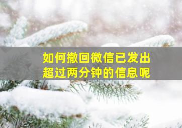 如何撤回微信已发出超过两分钟的信息呢