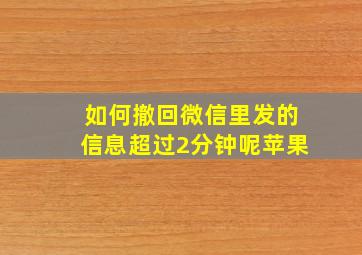 如何撤回微信里发的信息超过2分钟呢苹果