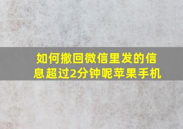 如何撤回微信里发的信息超过2分钟呢苹果手机