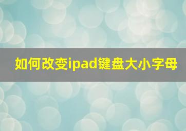 如何改变ipad键盘大小字母