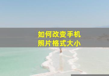 如何改变手机照片格式大小