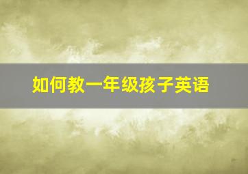 如何教一年级孩子英语