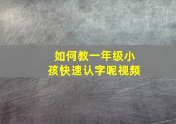 如何教一年级小孩快速认字呢视频